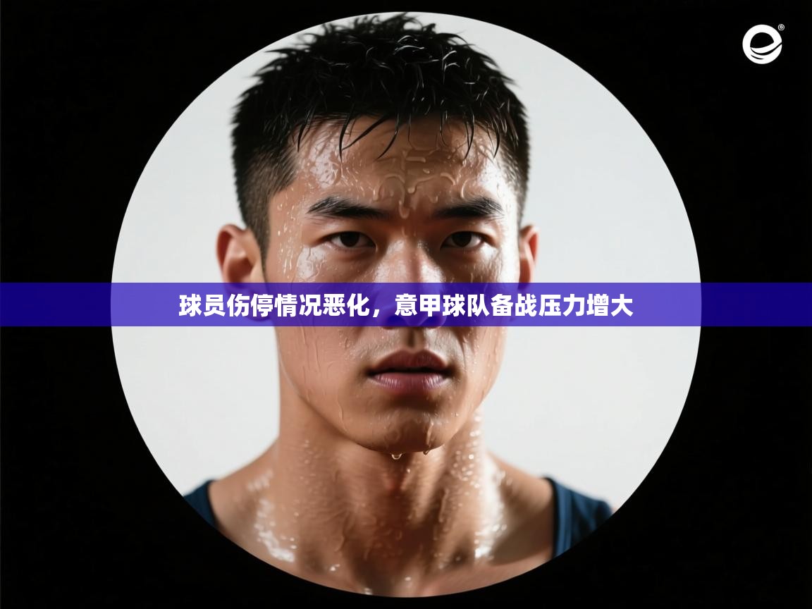 球员伤停情况恶化,意甲球队备战压力增大 第2张