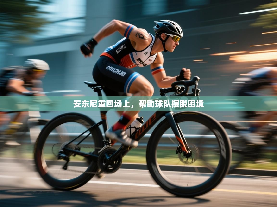 安东尼重回场上，帮助球队摆脱困境  第1张