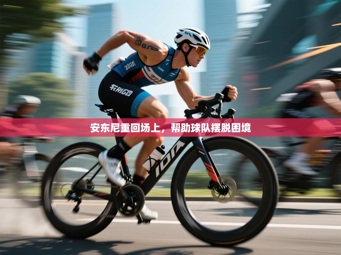 安东尼重回场上，帮助球队摆脱困境  第2张