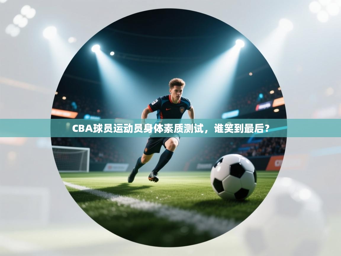 CBA球员运动员身体素质测试，谁笑到最后？  第1张