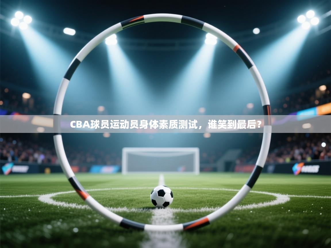 CBA球员运动员身体素质测试，谁笑到最后？  第2张