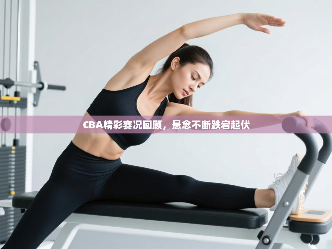 CBA精彩赛况回顾,悬念不断跌宕起伏 第2张