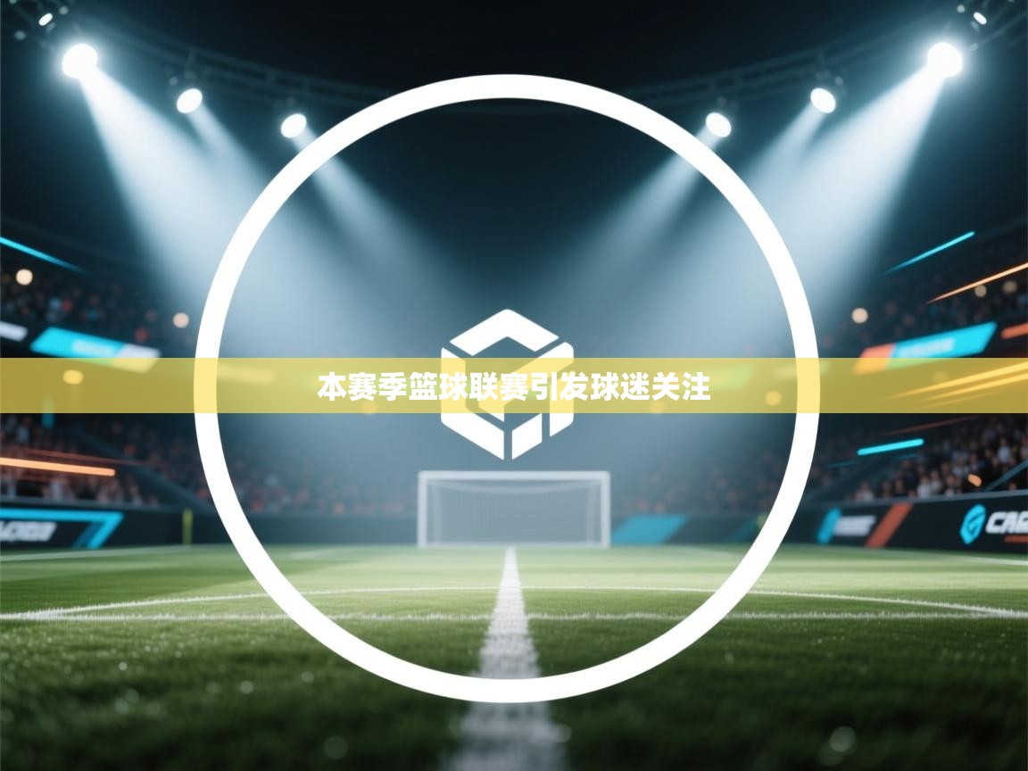 本赛季篮球联赛引发球迷关注 第1张