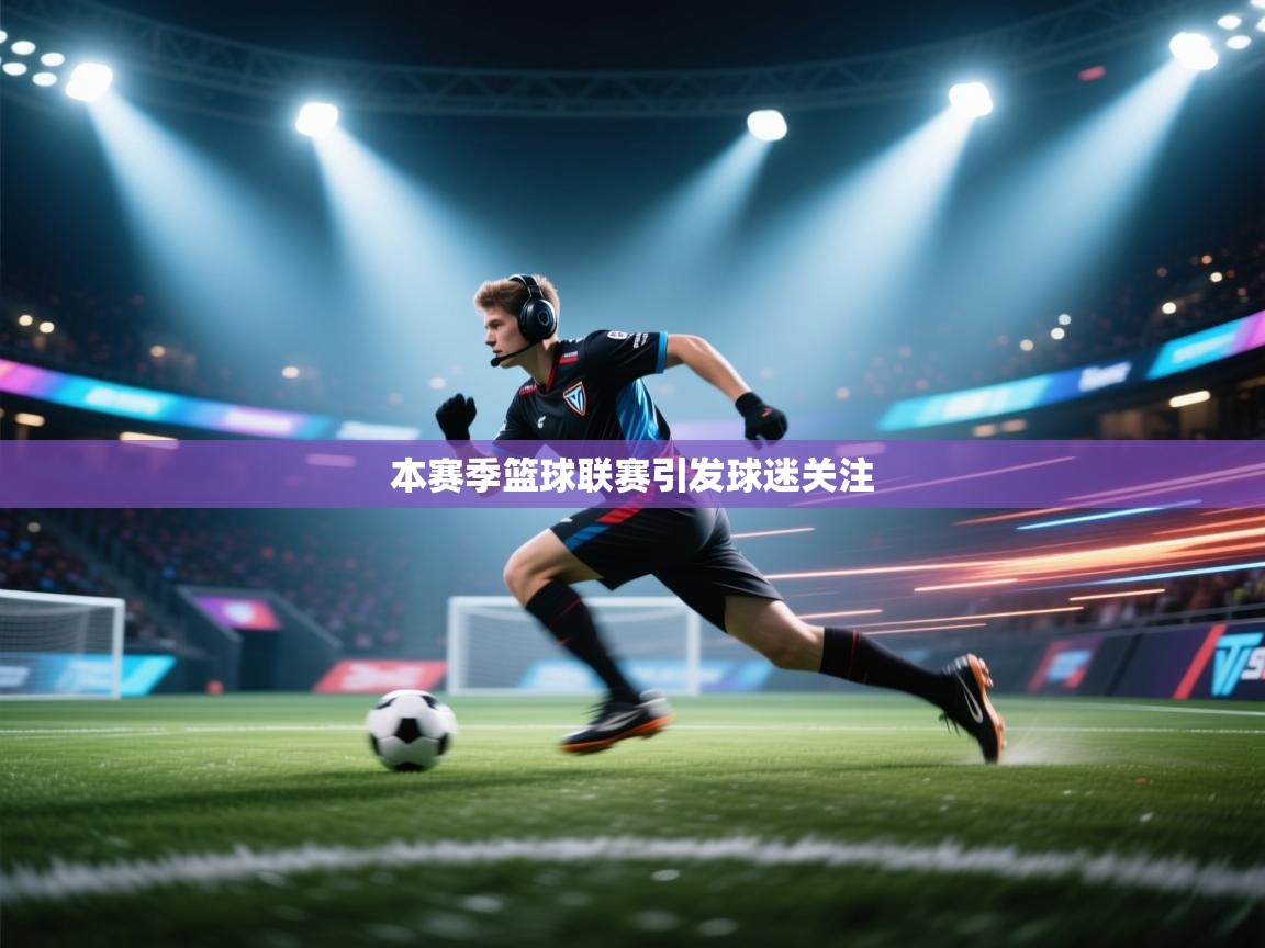 本赛季篮球联赛引发球迷关注 第2张