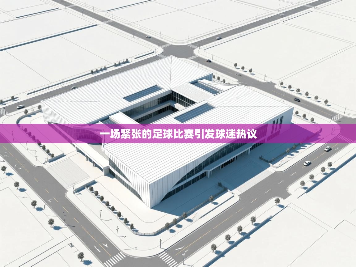 一场紧张的足球比赛引发球迷热议