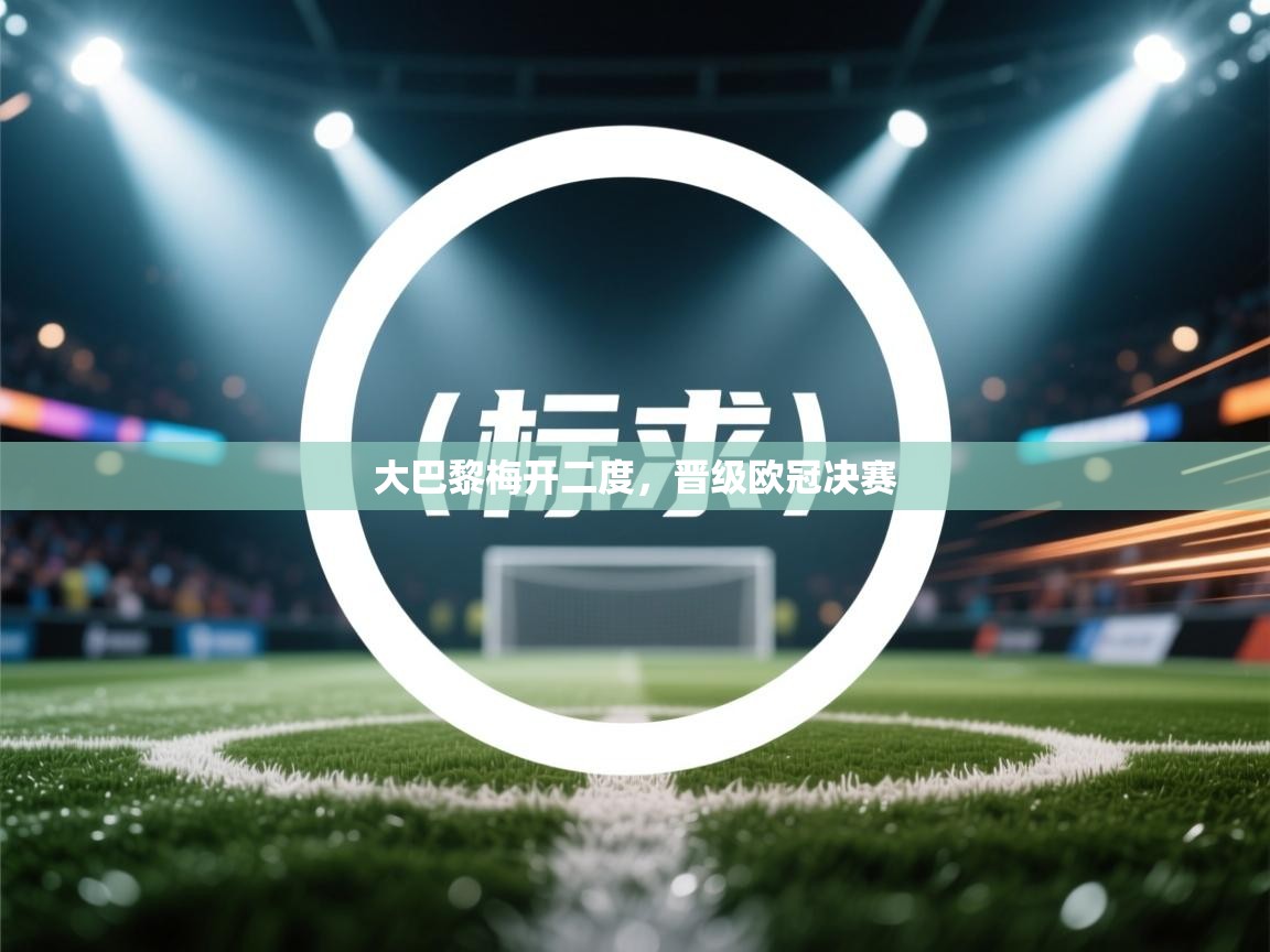 大巴黎梅开二度，晋级欧冠决赛  第1张