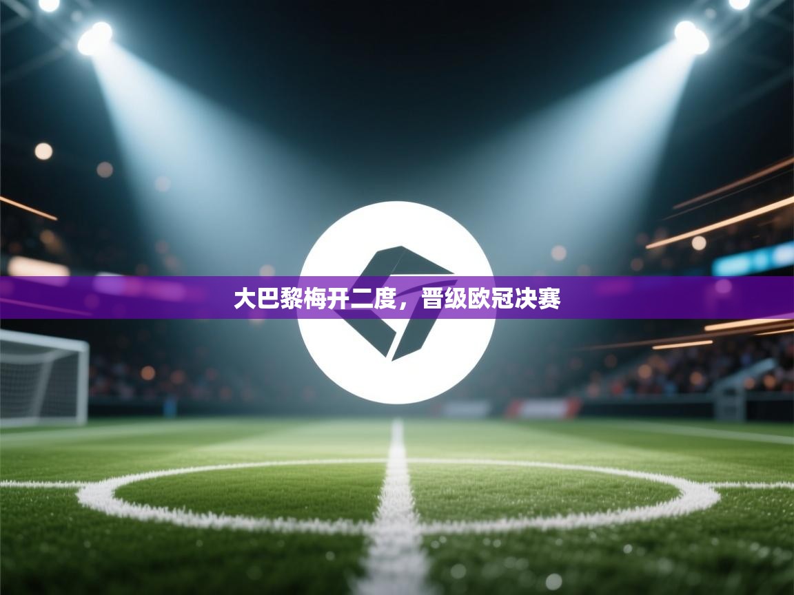 大巴黎梅开二度，晋级欧冠决赛  第2张