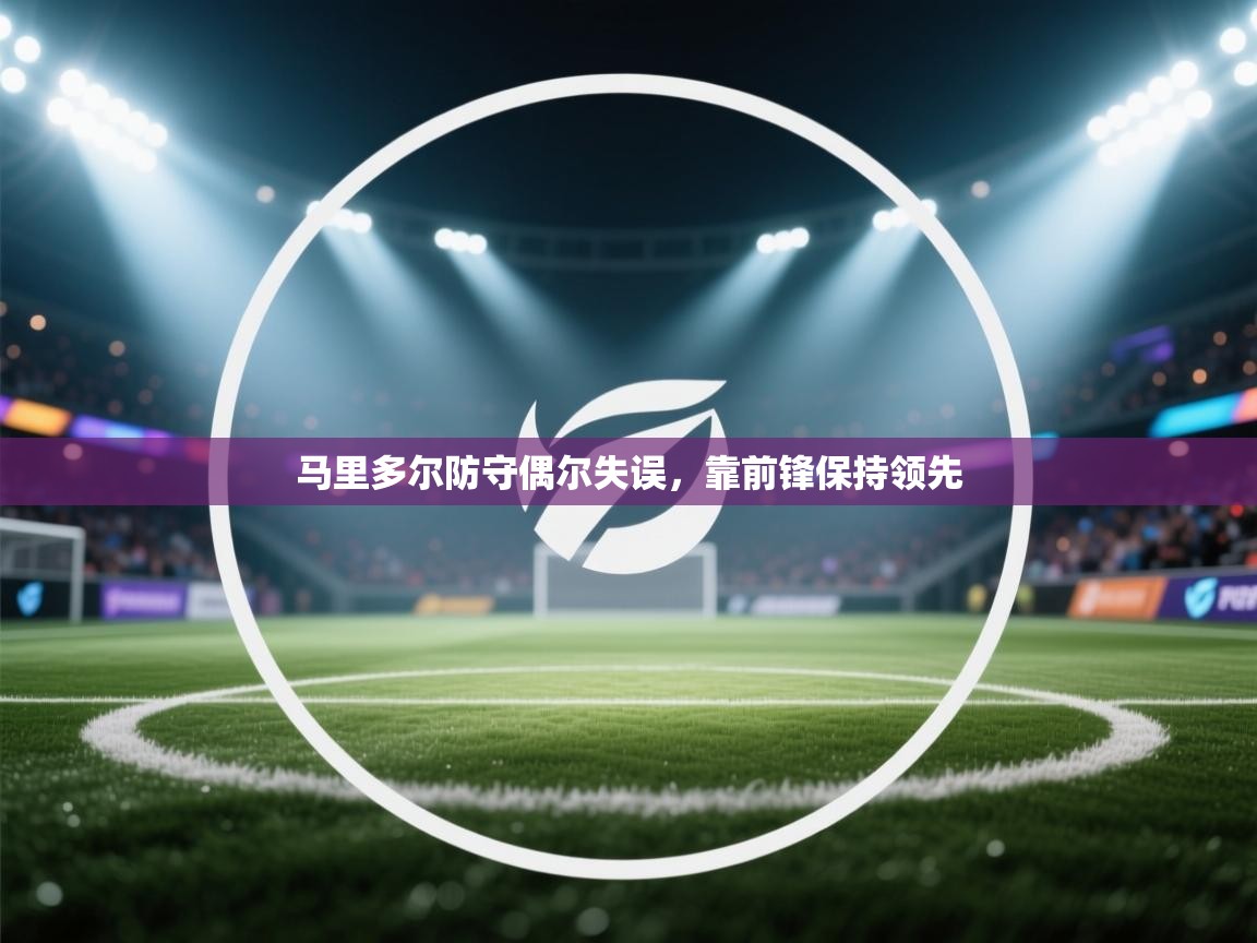 马里多尔防守偶尔失误,靠前锋保持领先 第2张