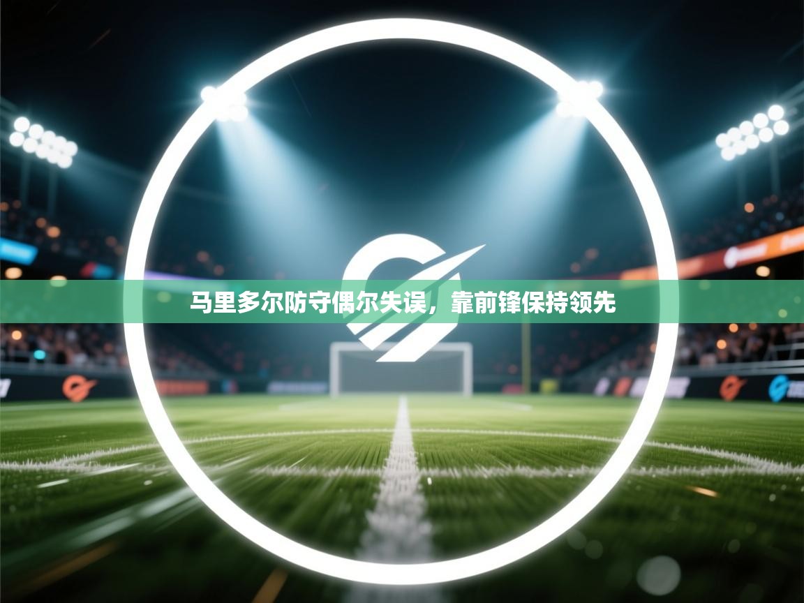 马里多尔防守偶尔失误,靠前锋保持领先 第1张