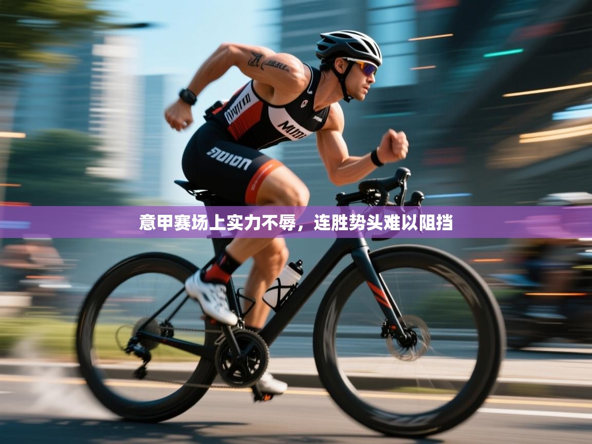 意甲赛场上实力不辱，连胜势头难以阻挡