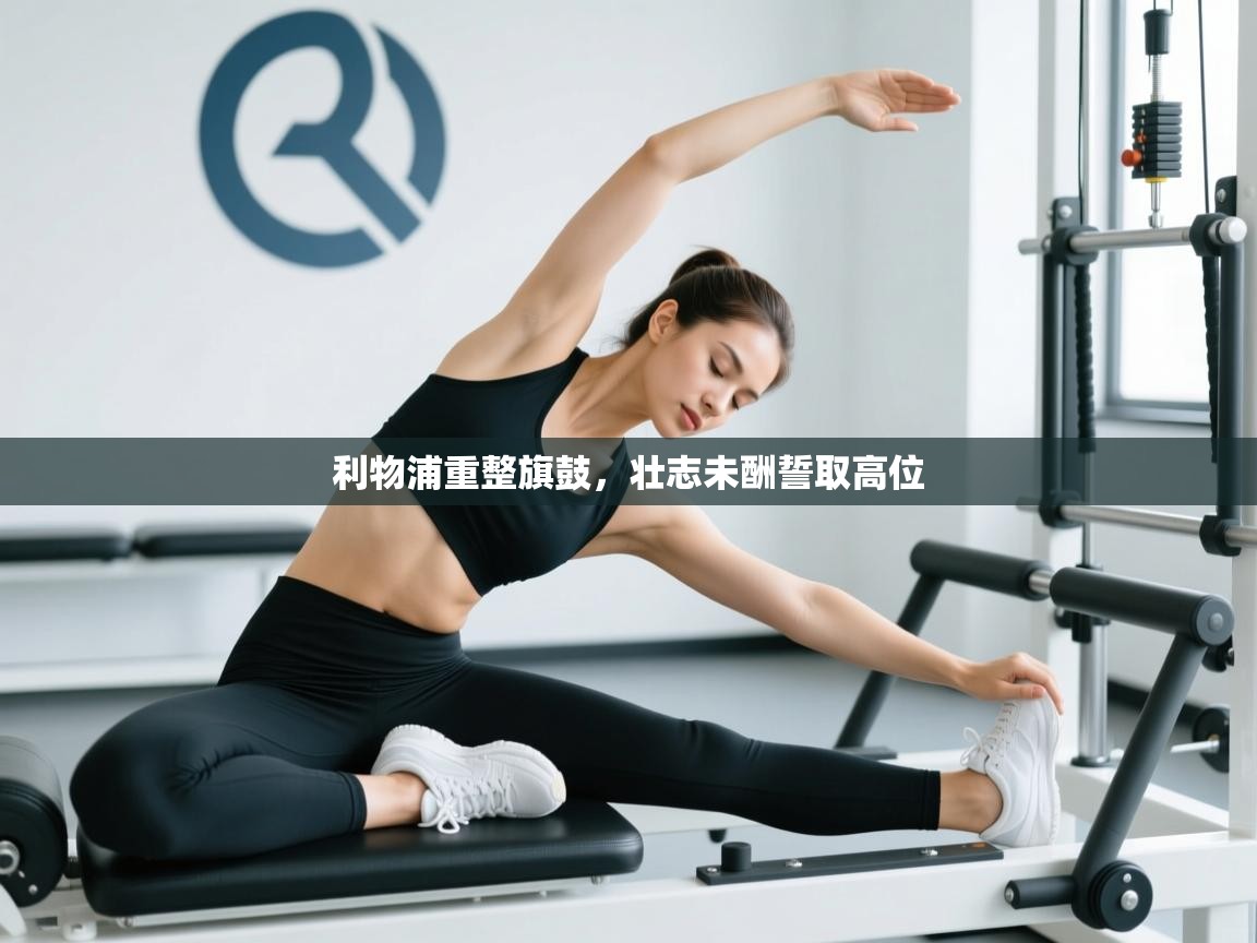 利物浦重整旗鼓，壮志未酬誓取高位