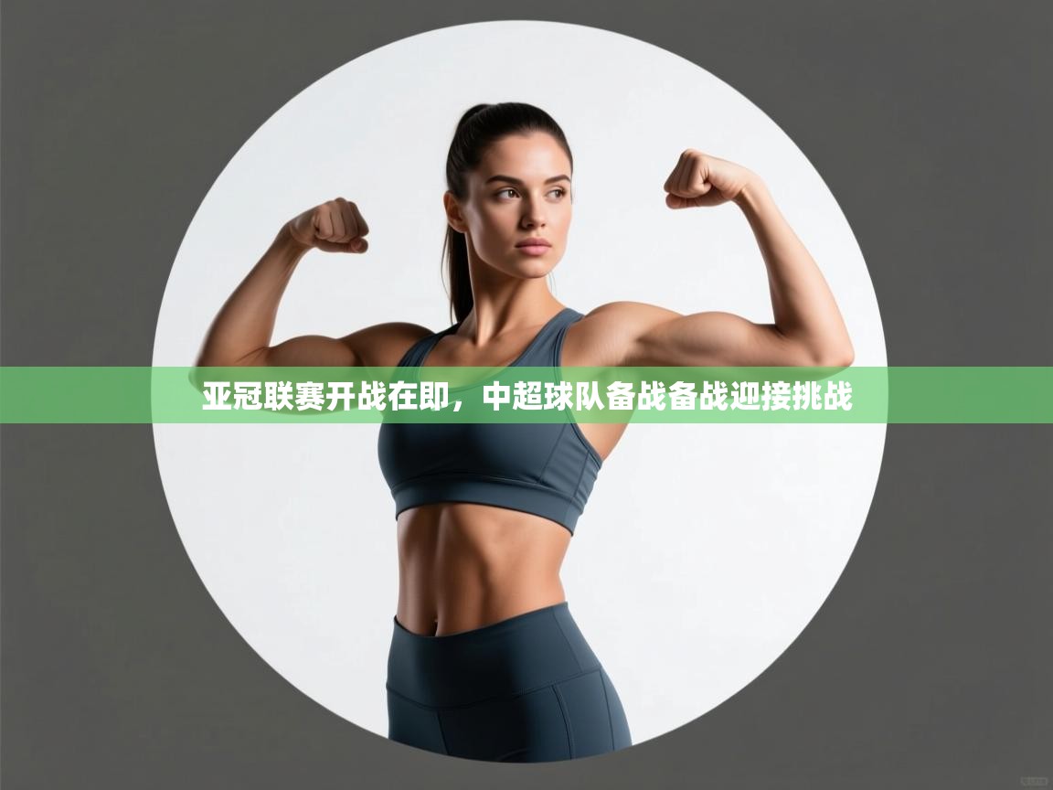 亚冠联赛开战在即，中超球队备战备战迎接挑战  第1张