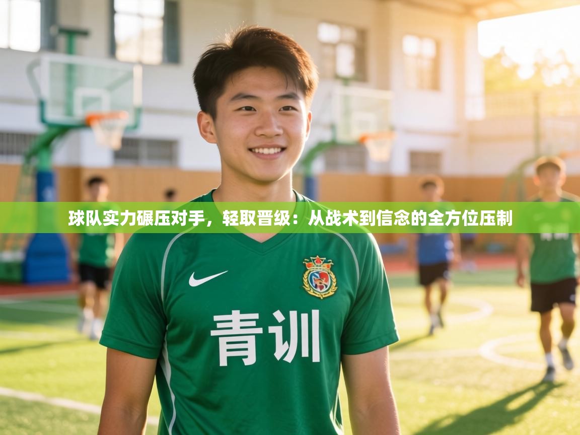 球队实力碾压对手,轻取晋级:从战术到信念的全方位压制 第1张
