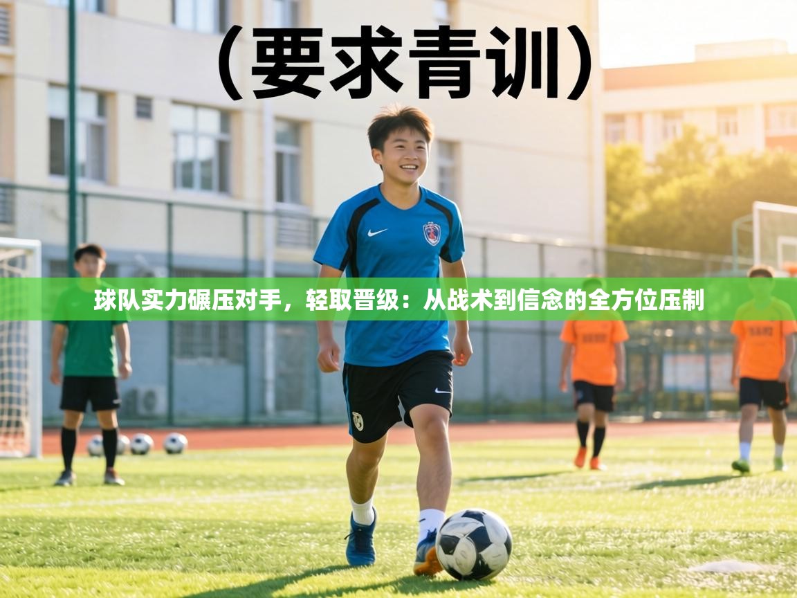 球队实力碾压对手,轻取晋级:从战术到信念的全方位压制 第2张