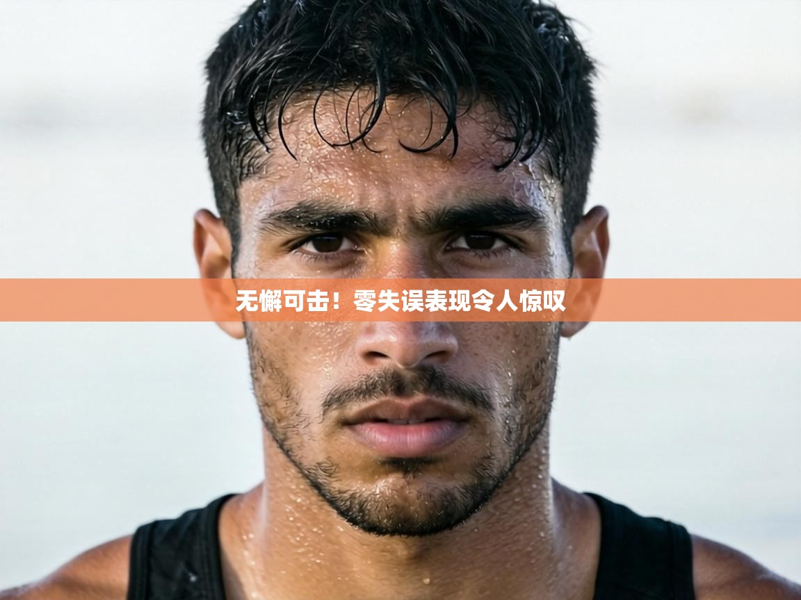 无懈可击！零失误表现令人惊叹  第1张