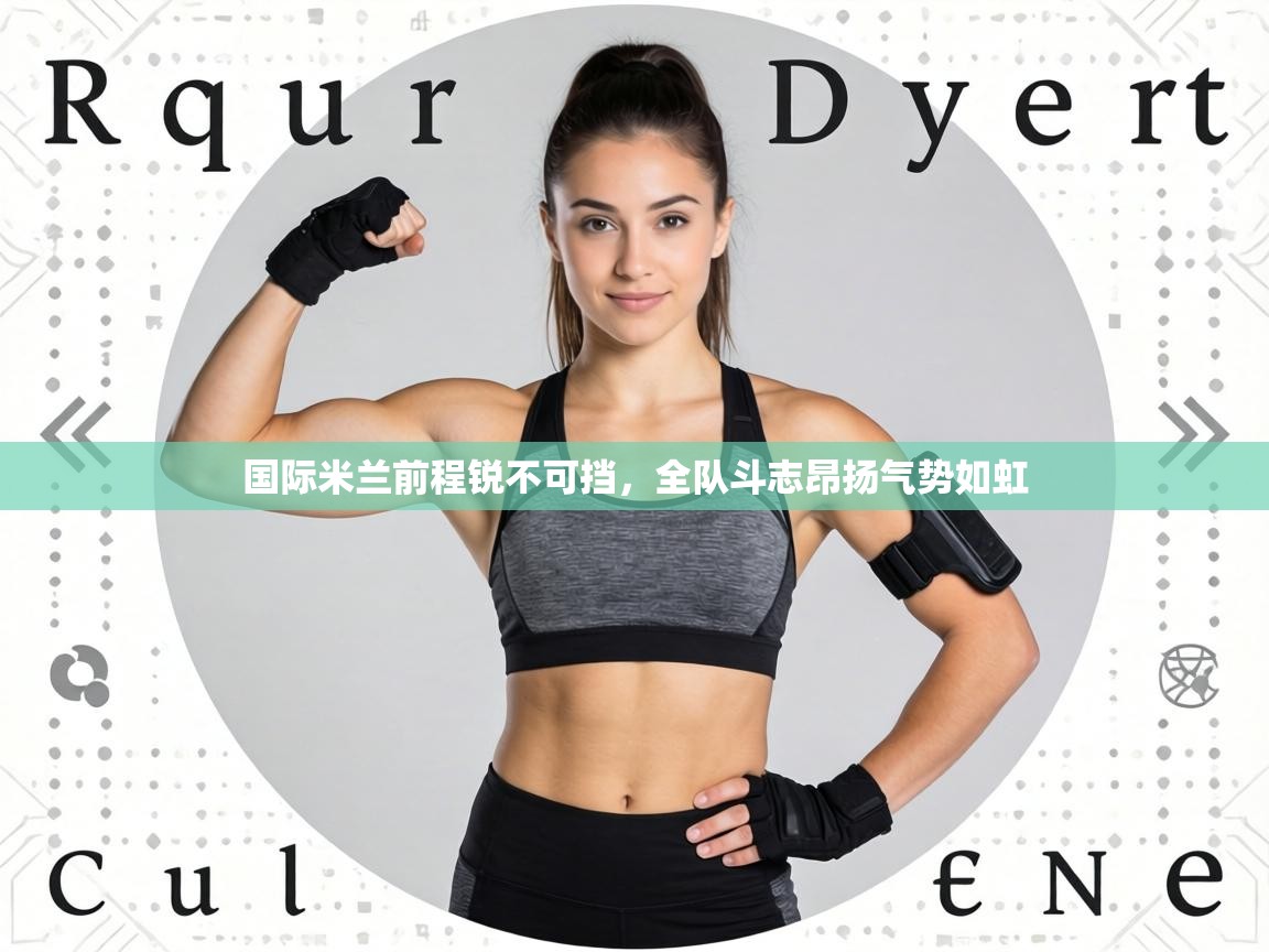 国际米兰前程锐不可挡,全队斗志昂扬气势如虹 第2张