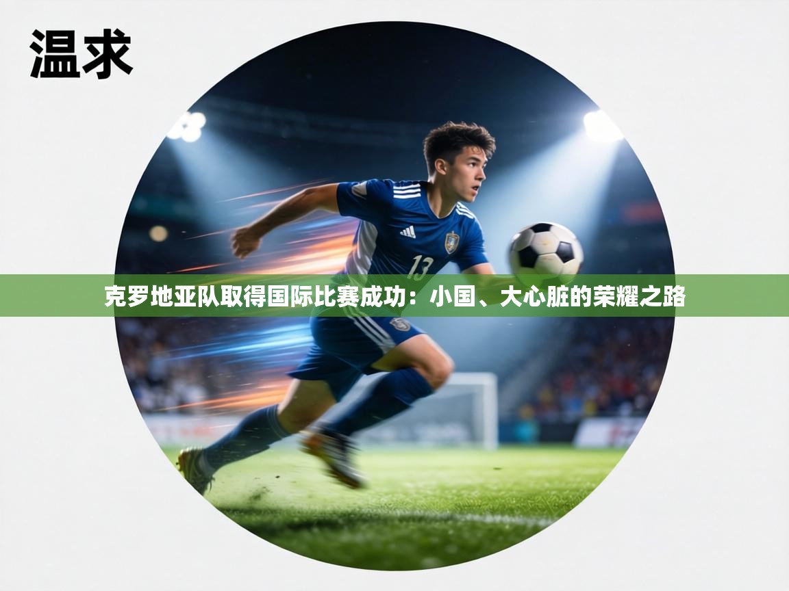 克罗地亚队取得国际比赛成功:小国、大心脏的荣耀之路 第2张