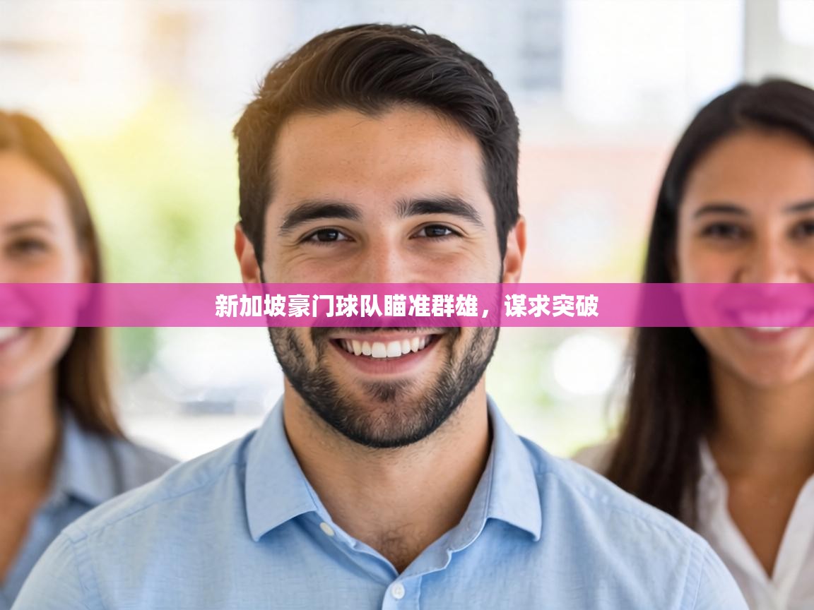 新加坡豪门球队瞄准群雄,谋求突破 第2张